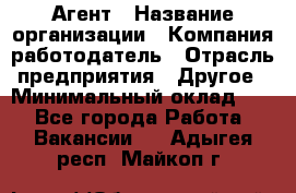 Агент › Название организации ­ Компания-работодатель › Отрасль предприятия ­ Другое › Минимальный оклад ­ 1 - Все города Работа » Вакансии   . Адыгея респ.,Майкоп г.